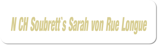 N CH Soubrett`s Sarah von Rue Longue.